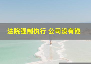 法院强制执行 公司没有钱